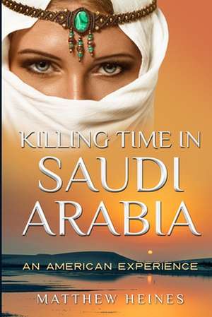 Killing Time in Saudi Arabia de Matthew D. Heines