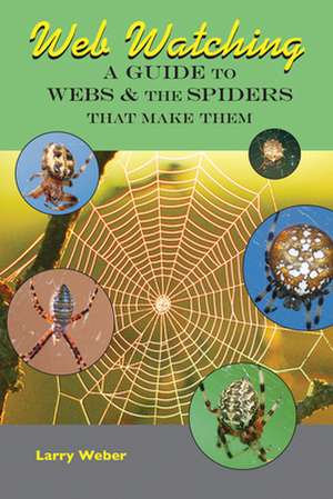 Web Watching: A Guide to Webs & the Spiders That Make Them de Larry Weber