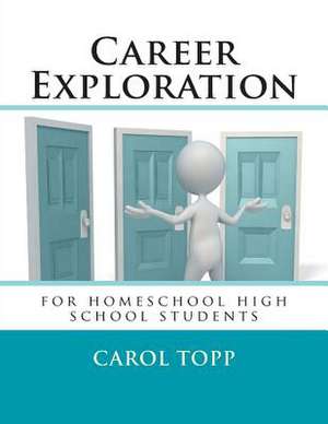 Career Exploration: For Homeschool High School Students de Carol Topp