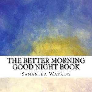 The Better Morning Good Night Book de Samantha Watkins