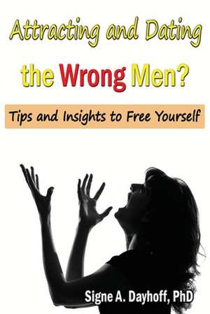 Attracting and Dating the Wrong Men? de Dr Signe a. Dayhoff Phd