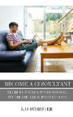 Become A Consultant: Secrets from a Professional to Create Your Perfect Life de L. D. Forester