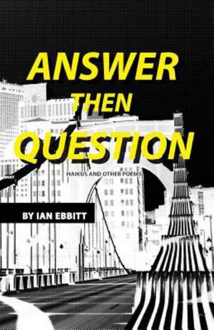 Answer Then Question: Haikus and Other Poems de Ian Ebbitt