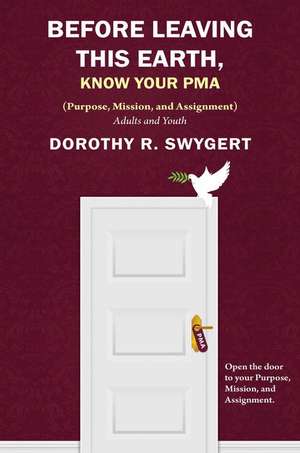 Before Leaving This Earth, Know Your Pma: Your Purpose, Mission, and Assignment de Dorothy R. Swygert