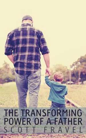 The Transforming Power of a Father de Scott Fravel