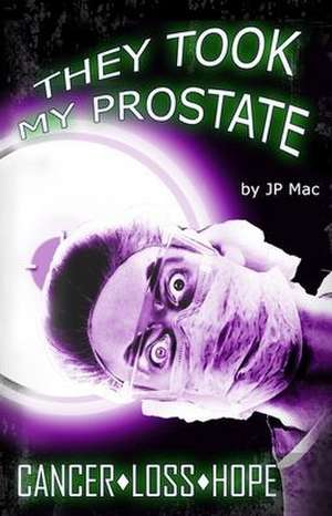 They Took My Prostate: Cancer Loss Hope de Jp Mac