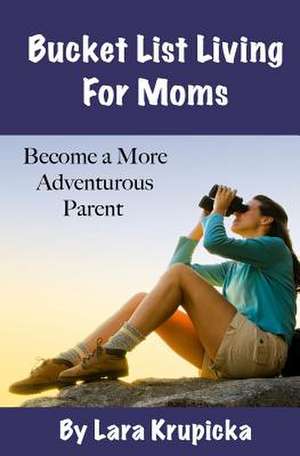 Bucket List Living for Moms de Lara Krupicka