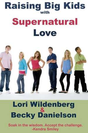 Raising Big Kids with Supernatural Love: The 1 Corinthians Parent de Lori Wildenberg