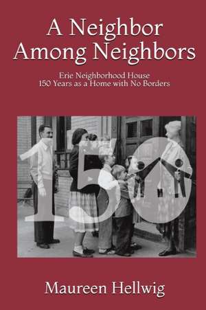 A Neighbor Among Neighbors: Erie Neighborhood House - 150 Years as a Home With No Borders de Maureen Hellwig Ph. D.