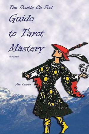 The Double Oh Fool Guide to Tarot Mastery: An Easy Approach to Learning Tarot de Jim Larsen