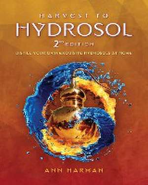 Harvest To Hydrosol Second Edition de Ann Harman