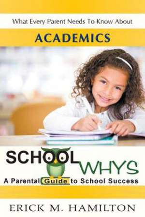 School Whys: A Parental Guide to School Success (What Every Parent Needs to Know about Academics) de Erick M. Hamilton