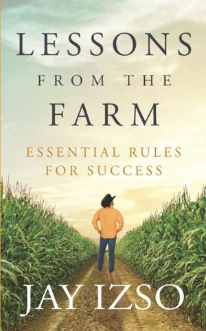 Lessons From The Farm: Essential Rules For Success de Jay Izso