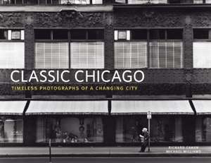 Classic Chicago: Timeless Photographs of a Changing City de Richard Cahan