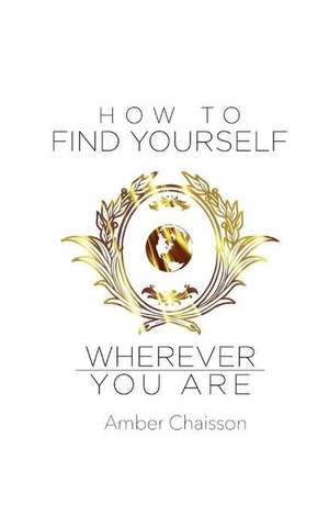 How to Find Yourself Wherever You Are de Amber Chaisson