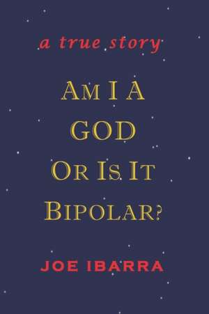 Am I a God or Is It Bipolar?: A True Story de Joe Ibarra