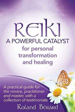 Reiki - A Powerful Catalyst for Personal Transformation and Healing de Roland Berard