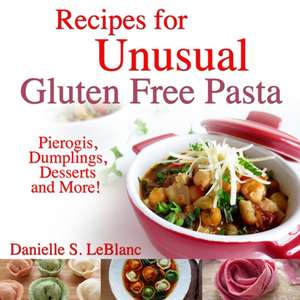 Recipes for Unusual Gluten Free Pasta de Danielle S LeBlanc