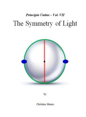 Principia Unitas - Vol. VII - The Symmetry of Light de Christina Munns