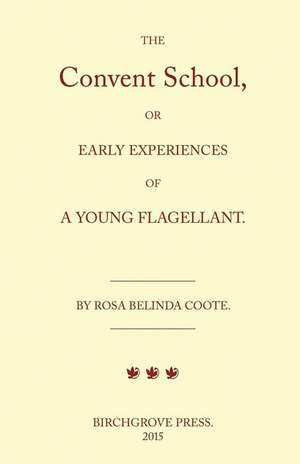 The Convent School, or Early Experiences of a Young Flagellant. by Rosa Belinda Coote. de William Lazenby