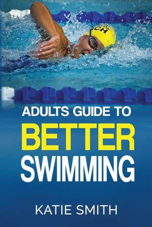 Adults Guide to Better Swimming de Katie Smith