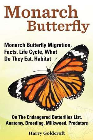 Monarch Butterfly, Monarch Butterfly Migration, Facts, Life Cycle, What Do They Eat, Habitat, Anatomy, Breeding, Milkweed, Predators de Harry Goldcroft