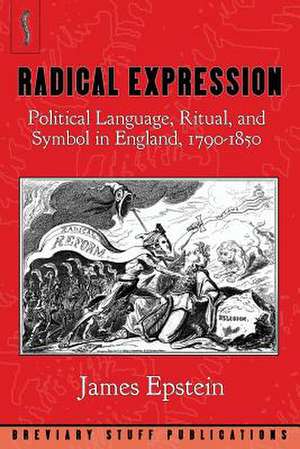 Radical Expression: Political Language, Ritual, and Symbol in England, 1790-1850 de James A. Epstein