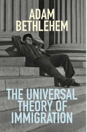 Bethlehem, A: The Universal Theory of Immigration de Adam Bethlehem