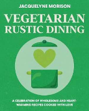 Vegetarian Rustic Dining de Jacquelyne Morison