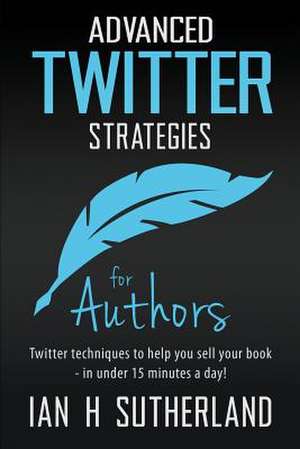 Advanced Twitter Strategies for Authors de Ian H Sutherland