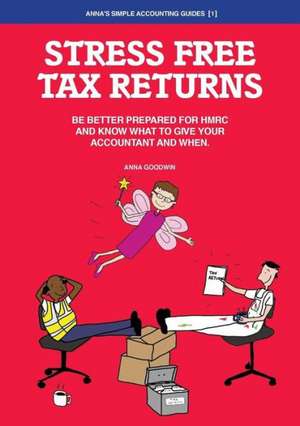 Stress Free Tax Returns: Be better prepared for HMRC and know what to give your accountant and when de Anna Goodwin