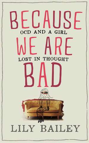 Because We Are Bad: OCD and a Girl Lost in Thought de Lily Bailey