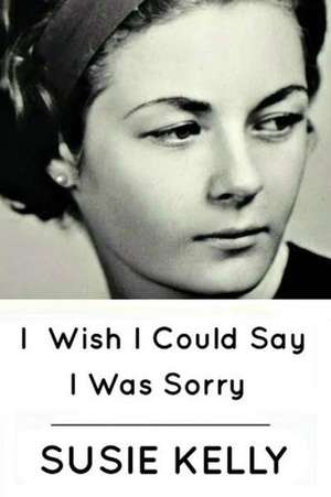 I Wish I Could Say I Was Sorry de Susie Kelly