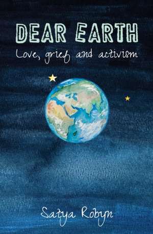 Dear Earth: Love, grief and activism de Satya Robyn