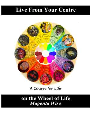 Live From Your Centre: on the Wheel of Life de Magenta Wise