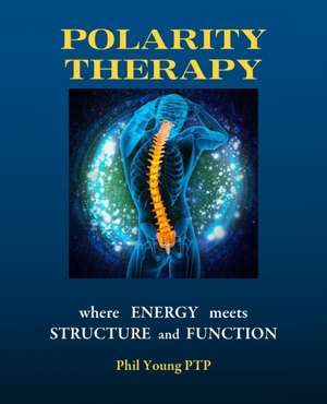 Polarity Therapy - Where Energy Meets Structure and Function de Phil Young