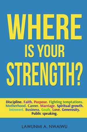 Where Is Your Strength? de Lawunmi A. Nwaiwu