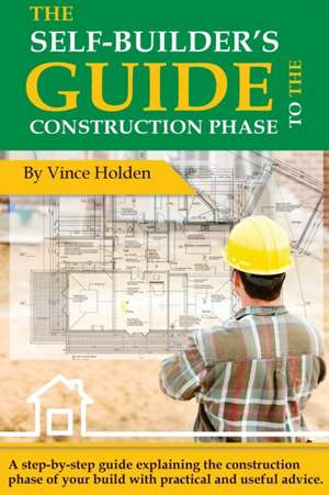 The Self-Builder's Guide To The Construction Phase de Vince Holden