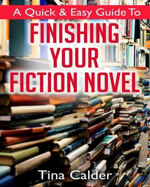 Quick & Easy Guide To Finishing Your Fiction Novel: Time to get that book on sale de Tina Calder