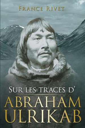 Sur les traces d'Abraham Ulrikab de France Rivet