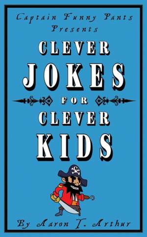 Captain Funny Pants Presents Clever Jokes for Clever Kids de Aaron T. Arthur