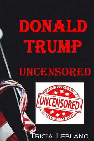 Donald Trump Uncensored de Tricia LeBlanc