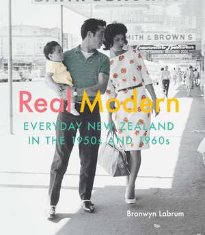 Real Modern: Everyday New Zealand in the 1950s and 1960s de Bronwyn Labrum