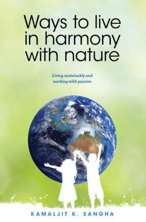 Ways to Live in Harmony with Nature: Living Sustainably & Working with Passion de Dr Kamaljit Sangha PhD