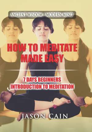 How to Meditate Made Easy: 7 Days Beginners Introduction to Meditation de Jason Cain