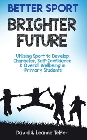 Better Sport, Brighter Future: Utilising sport to develop character, self confidence & overall wellbeing in primary students. de David Telfer