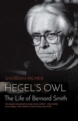 Hegel's Owl: The Life of Bernard Smith de Sheridan Palmer