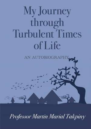 My Journey Through Turbulent Times of Life de Martin Marial Takpiny