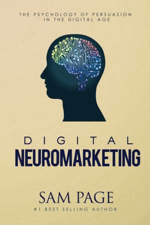 Digital Neuromarketing: The Psychology of Persuasion in the Digital Age de Sam Page