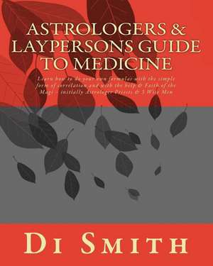 Astrologers & Laypersons Guide To Medicine: Learn how to do your own formulas with the simple form of correlation and with the help & Faith of the Mag de Di Smith